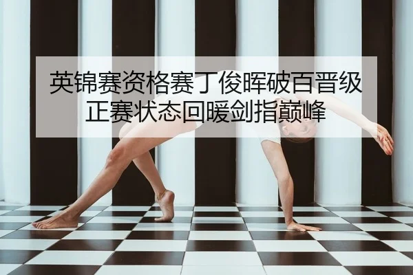 英锦赛资格赛丁俊晖破百晋级 正赛状态回暖剑指巅峰